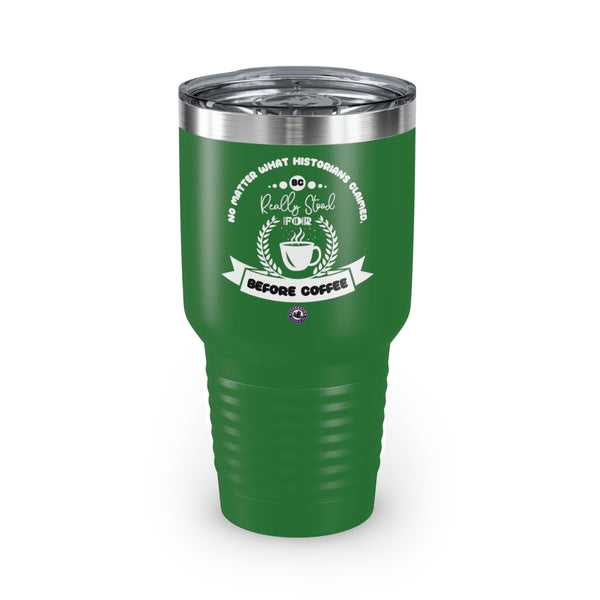 No Matter What Historians Claimed, BC For Coffee Lovers Funny Hilarious Daily Motivation Ringneck Tumbler, 30oz
