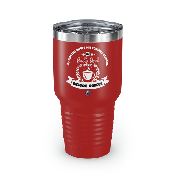 No Matter What Historians Claimed, BC For Coffee Lovers Funny Hilarious Daily Motivation Ringneck Tumbler, 30oz