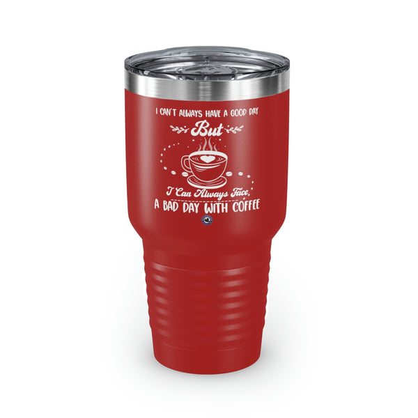 I Can't Always Have A Good Day But For Coffee Lovers Funny Hilarious Daily Motivation Ringneck Tumbler, 30oz