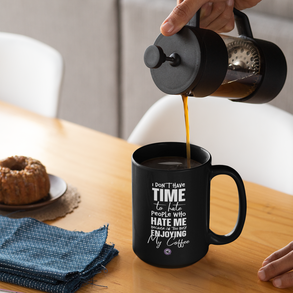 I Don’t Have Time To Hate People Who Hate Me Because I’m Too Busy Enjoying My Coffee - Funny, Inspirational And Motivational 15 Oz Mug