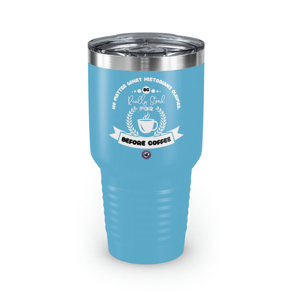 No Matter What Historians Claimed, BC For Coffee Lovers Funny Hilarious Daily Motivation Ringneck Tumbler, 30oz